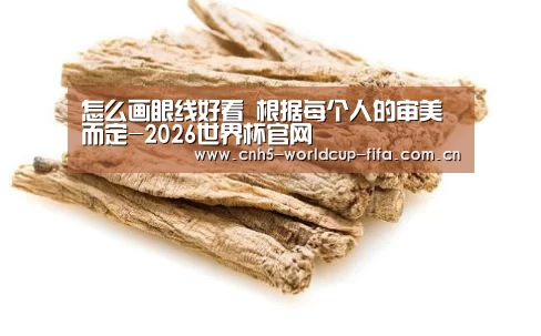 怎么画眼线好看 根据每个人的审美而定-2026世界杯官网(图1) 世界杯买球