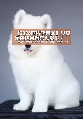 【2026世界杯官网】少女是否也会得宫颈炎呢?(图1) 2026世界杯官网