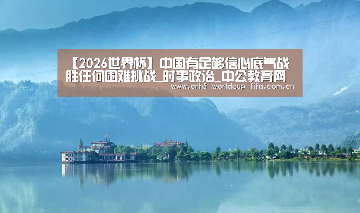 【2026世界杯】中国有足够信心底气战胜任何困难挑战_时事政治_中公教育网(图1) 2026世界杯官网