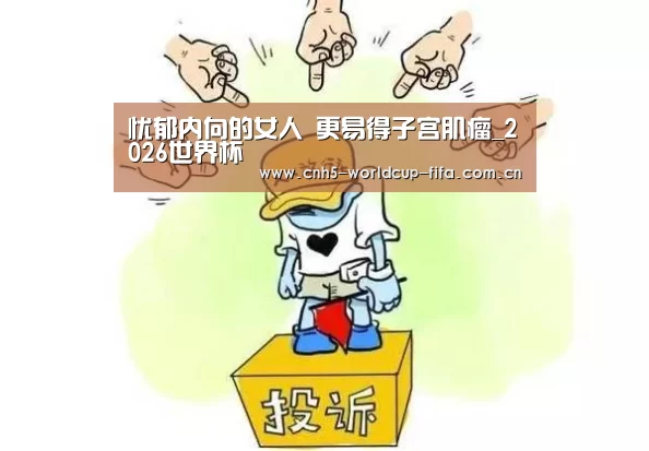 忧郁内向的女人 更易得子宫肌瘤_2026世界杯(图3) 2026世界杯