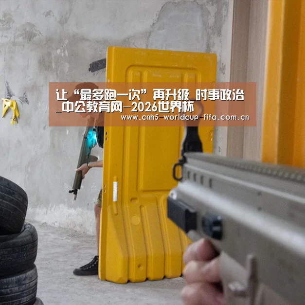 让“最多跑一次”再升级_时事政治_中公教育网-2026世界杯(图1) 世界杯买球