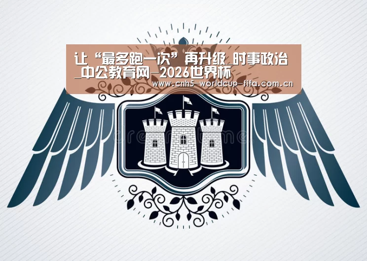 让“最多跑一次”再升级_时事政治_中公教育网-2026世界杯(图3) 世界杯买球