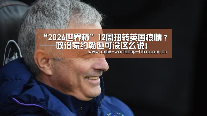 “2026世界杯”12周扭转英国疫情?——政治家约翰逊可没这么说!(图4) 世界杯买球